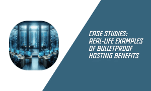 Case Studies: Real-life Examples of Bulletproof Hosting Benefits