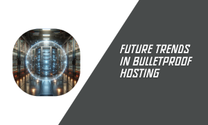 Future Trends in Bulletproof Hosting