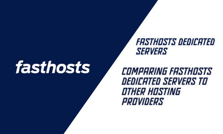 Comparing Fasthosts Dedicated Servers to Other Hosting Providers