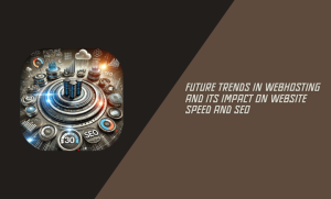 Future Trends in Webhosting and Its Impact on Website Speed and SEO