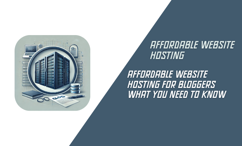 Affordable Website Hosting for Bloggers What You Need to Know