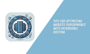 Tips for Optimizing Website Performance with Affordable Hosting