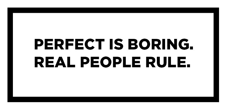 Perfect is boring. Real people rule.