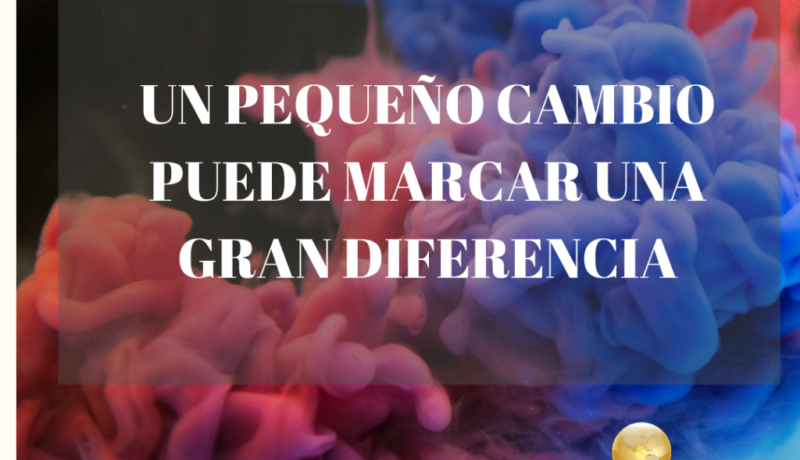 UN PEQUEÑO CAMBIO PUEDE MARCAR UNA GRAN DIFERENCIA