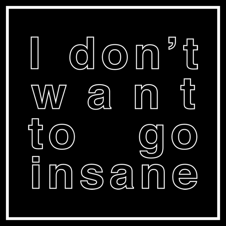 I DON'T WANT TO GO INSANE