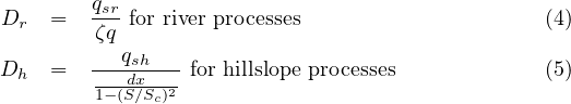         qsr
Dr   =  -ζq for river processes                    (4)
           qsh
Dh   =  ---dx----for hillslope processes            (5)
         1- (S∕Sc)2
