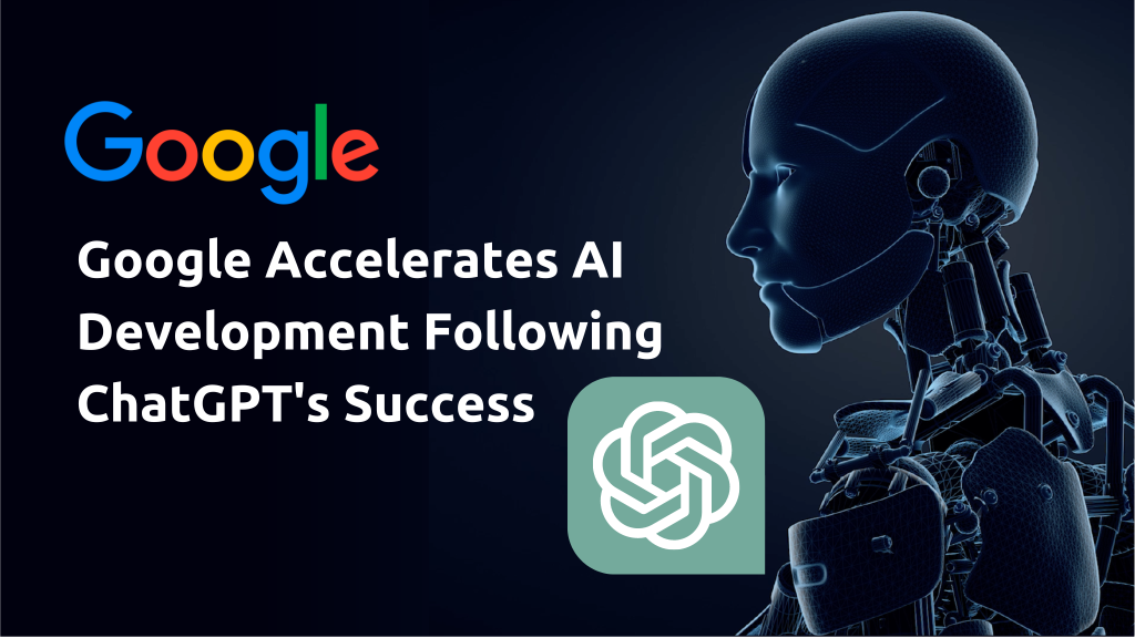 Google Accelerates AI Development Following ChatGPT's Success
