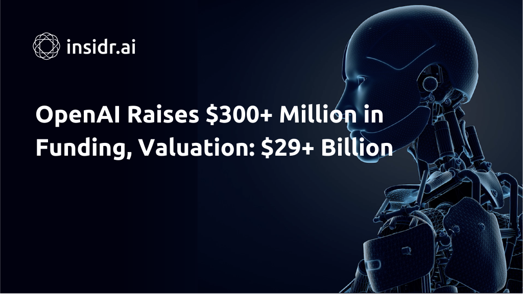 OpenAI Raises $300+ Million In Funding, Value: $29+ Billion