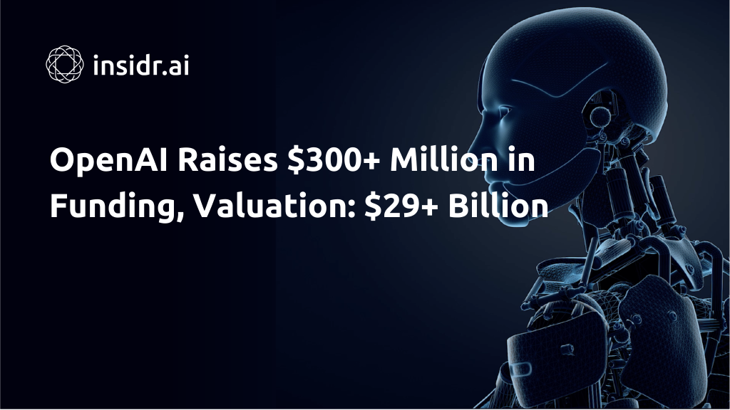OpenAI Raises $300+ Million in Funding, Value $29+ Billion