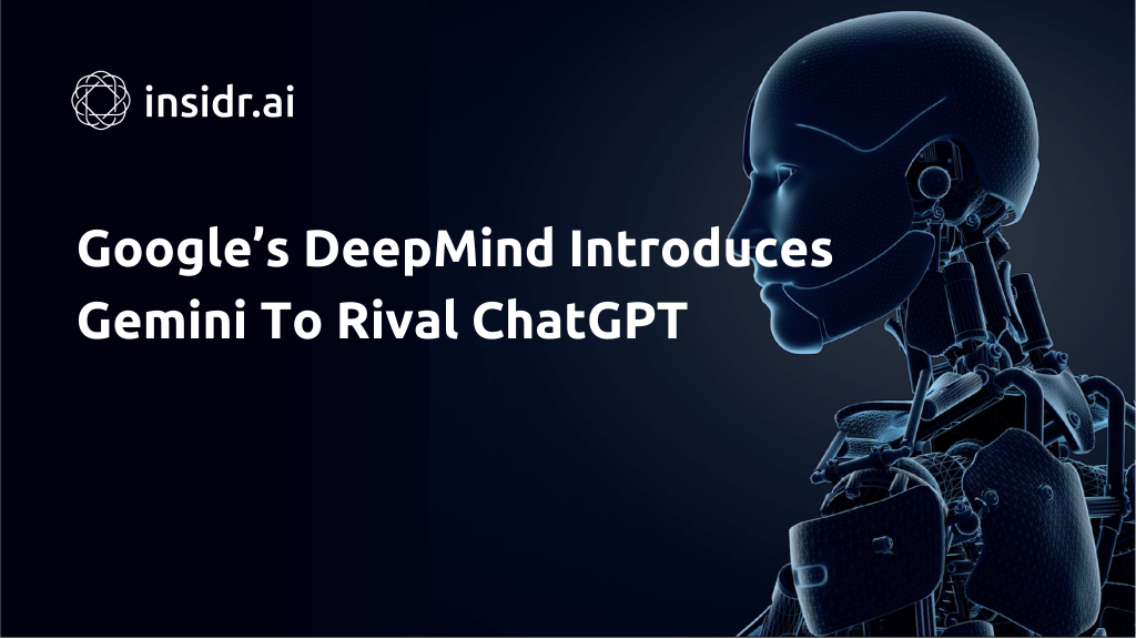 Google’s DeepMind Introduces Gemini To Rival ChatGPT - insidr.ai