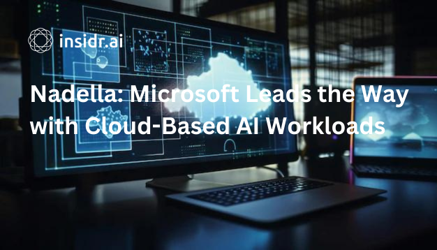 Nadella Microsoft Leads the Way with Cloud-Based AI Workloads - insidr.ai AI news
