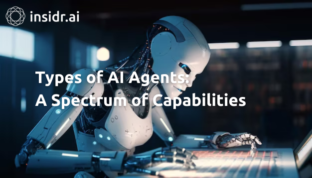 Types of AI Agents A Spectrum of Capabilities - insidr.ai
