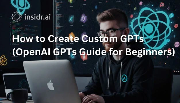 How to Create Custom GPTs (OpenAI GPTs Guide for Beginners) - insidr.ai