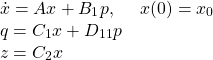 \[\begin{array}{l}\dot{x}=Ax+B_1p,\ \ \ \ x(0)=x_0\\q = C_1x+D_{11}p\\z = C_2x\end{array}\]