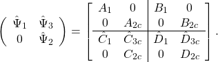 \[\left(\begin{array}{cc}\hat{\Psi}_1&\hat{\Psi}_3\\0&\hat{\Psi}_2\end{array}\right)=\left[\begin{array}{cc|cc}A_1&0&B_1&0\\0&A_{2c}&0&B_{2c}\\ \hline \hat{C}_1&\hat{C}_{3c}&\hat{D}_1&\hat{D}_{3c}\\0&C_{2c}&0&D_{2c}\end{array}\right].\]