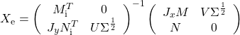 X_\mathrm{e}=\left(\begin{array}{cc}M_\mathrm{i}^T&0\\J_yN_\mathrm{i}^T&U\Sigma^{\frac{1}{2}}\end{array}\right)^{-1} \left(\begin{array}{cc}J_xM&V\Sigma^{\frac{1}{2}}\\N&0\end{array}\right)