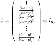 \[\psi=\left(\begin{array}{c}1\\\frac{(i\omega+pl)}{(i\omega-pl)}\\ \frac{(i\omega+pl)^2}{ (i\omega-pl)^2}\\\vdots\\ \frac{(i\omega+pl)^l}{ (i\omega-pl)^l} \end{array}\right)\otimes I_{n_r}\]