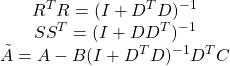 \[\begin{array}{c}R^TR=(I+D^TD)^{-1}\\ SS^T=(I+DD^T)^{-1}\\\tilde{A}=A-B (I+D^TD)^{-1}D^TC\end{array}\]