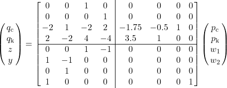 \left(\!\!\begin{array}{c}q_\mathrm{c}\\q_\mathrm{k}\\z\\y\end{array}\!\!\right)= \left[\!\!\begin{array}{cccc|cccc}0&0&1&0&0&0&0&0\\ 0&0&0&1&0&0&0&0\\ -2&1&-2&2&-1.75&-0.5&1&0\\ 2&-2&4&-4&3.5&1&0&0\\ \hline 0&0&1&-1&0&0&0&0\\ 1&-1&0&0&0&0&0&0\\ 0&1&0&0&0&0&0&0\\ 1&0&0&0&0&0&0&1\end{array}\!\!\right] \left(\!\!\begin{array}{c}p_\mathrm{c}\\p_\mathrm{k}\\w_1\\w_2\end{array}\!\!\right)