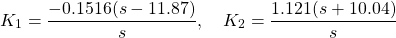 \[K_1=\dfrac{-0.1516(s-11.87)}{s},\ \ \ K_2=\dfrac{1.121(s+10.04)}{s}\]