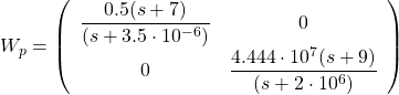 \[W_p=\left(\begin{array}{cc}\dfrac{0.5(s+7)}{(s+3.5\cdot 10^{-6})}&0\\0& \dfrac{4.444\cdot 10^{7}(s+9)}{(s+2\cdot 10^{6})} \end{array}\right)\]