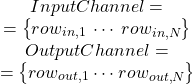 \[ \begin{array}{c}InputChannel= \\ =\left\{\!\!\!\begin{array}{ccc}row_{in,1}\!\!\!&\cdots\!\!\!& row_{in,N} \end{array}\!\!\!\right\}\\OutputChannel =\\ =\left\{\!\!\!\begin{array}{ccc} row_{out,1}\!\!\!\!&\cdots\!\!\!\!&row_{ out ,N} \end{array}\!\!\!\right\}\end{array}  \]