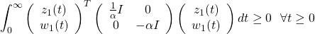 \[\int_0^{\infty}\left(\begin{array}{c}z_1(t)\\w_1(t)\end{array}\right)^T\left(\begin{array}{cc}\frac{1}{\alpha}I&0\\0&-\alpha I\end{array}\right)\left(\begin{array}{c}z_1(t)\\w_1(t)\end{array}\right)dt\geq0\ \ \forall t\geq0\]