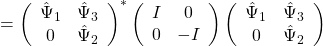 \[= \left(\begin{array}{cc}\hat{\Psi}_1&\hat{\Psi}_3\\0&\hat{\Psi}_2\end{array}\right)^*\left(\begin{array}{cc}I&0\\0&-I\end{array}\right)\left(\begin{array}{cc}\hat{\Psi}_1&\hat{\Psi}_3\\0&\hat{\Psi}_2\end{array}\right)\]