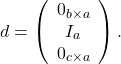 \[d=\left(\begin{array}{c}0_{b\times a}\\I_a\\0_{c\times a}\end{array}\right).\]