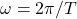 \omega=2\pi/T