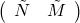 \left(\begin{array}{cc}\tilde{N}&\tilde{M}\end{array}\right)