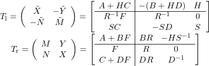 \[\begin{array}{c} T_\mathrm{l}=\left(\begin{array}{cc} \tilde{X}&-\tilde{Y}\\-\tilde{N}&\tilde{M} \end{array}\right)= \left[\begin{array}{c|cc}A+HC&-(B+HD)&H\\ \hline R^{-1}F& R^{-1} &0\\ SC&-SD&S\end{array}\right]\\T_\mathrm{r}=\left(\begin{array}{cc}M&Y\\N&X\end{array}\right)= \left[\begin{array}{c|cc}A+BF&BR&-HS^{-1}\\ \hline F&R&0\\ C+DF&DR&D^{-1}\end{array}\right]\end{array}\]