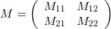 \[M=\left(\begin{array}{cc}M_{11}&M_{12}\\  M_{21}&M_{22}\end{array}\right)\]