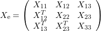 \[X_\mathrm{e}=\left(\begin{array}{ccc}X_{11}&X_{12}&X_{13}\\  X_{12}^T&X_{22}&X_{23}\\ X_{13}^T&X_{23}^T&X_{33} \end{array}\right)\]