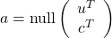 a=\mathrm{null}\left(\begin{array}{c}u^T\\c^T\end{array}\right)