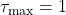 \tau_\mathrm{max}=1