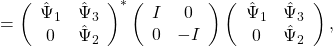 \[= \left(\begin{array}{cc}\hat{\Psi}_1&\hat{\Psi}_3\\0&\hat{\Psi}_2\end{array}\right)^*\left(\begin{array}{cc}I&0\\0&-I\end{array}\right)\left(\begin{array}{cc}\hat{\Psi}_1&\hat{\Psi}_3\\0&\hat{\Psi}_2\end{array}\right),\]