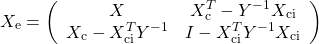 \[X_\mathrm{e}=\left(\begin{array}{cc}X& X_\mathrm{c}^T- Y^{-1}X_\mathrm{ci}\\  X_\mathrm{c}-X_\mathrm{ci}^TY^{-1} &I-X_\mathrm{ci}^TY^{-1}X_\mathrm{ci}\end{array}\right)\]