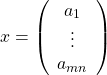 \[x=\left(\begin{array}{ccc}a_1\\\vdots\\a_{mn}\end{array}\right)\]