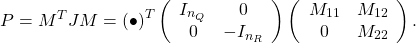 \[P=M^TJM=\left(\bullet\right)^T\left(\begin{array}{cc}I_{n_Q}&0\\0&-I_{n_R}\end{array}\right) \left(\begin{array}{cc}M_{11}& M_{12} \\0&M_{22}\end{array}\right).\]