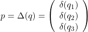 p=\Delta(q)=\left(\begin{array}{c}\delta(q_1)\\\delta(q_2)\\ \delta(q_3)\end{array}\right)