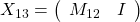 X_{13}=\left(\begin{array}{cc}M_{12}&I\end{array}\right)