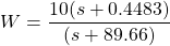 W=\dfrac{10(s+0.4483)}{(s+89.66)}