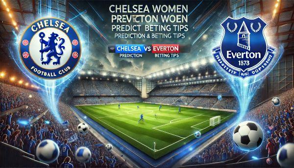 Chelsea Women vs. Everton Women Prediction and Betting Tips