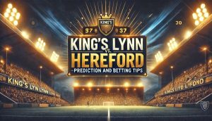 King's Lynn vs. Hereford Prediction and Betting Tips