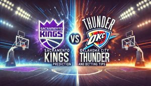 Sacramento Kings vs Oklahoma City Thunder Prediction and Betting Tips