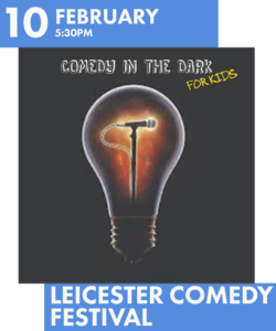 10 February at 5:30pm - Comedy In The Dark for Kids at Leicester Comedy Festival