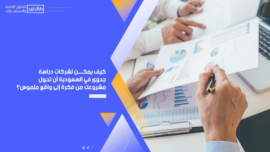 كيف يمكن لشركات دراسة جدوى في السعودية أن تحول مشروعك من فكرة إلى واقع ملموس؟