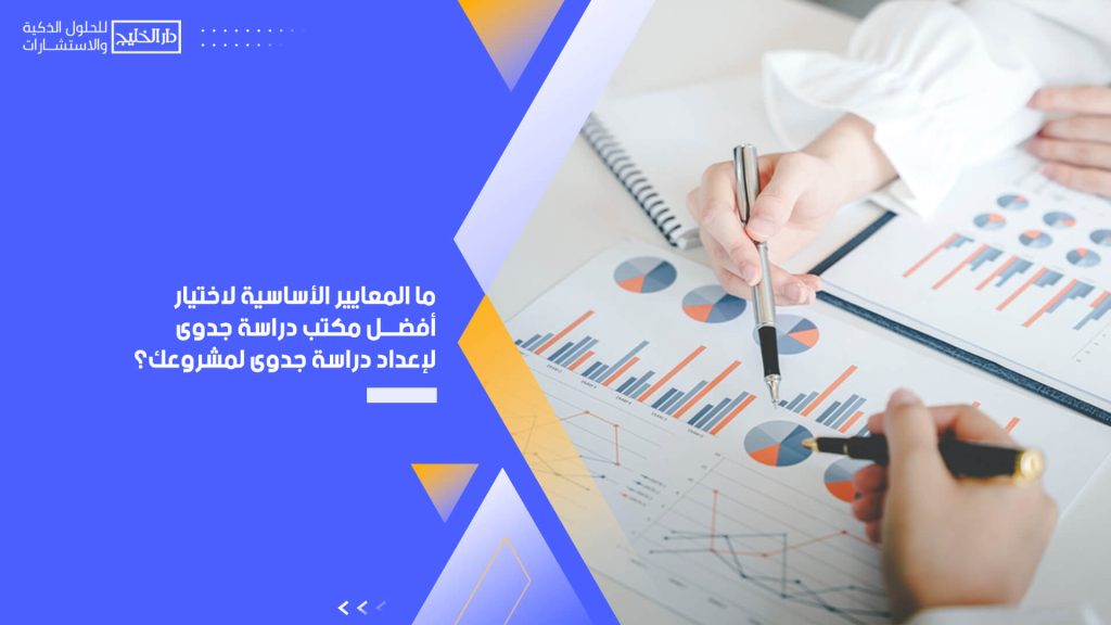 ما المعايير الأساسية لاختيار أفضل مكتب دراسة جدوى لإعداد دراسة جدوى لمشروعك؟