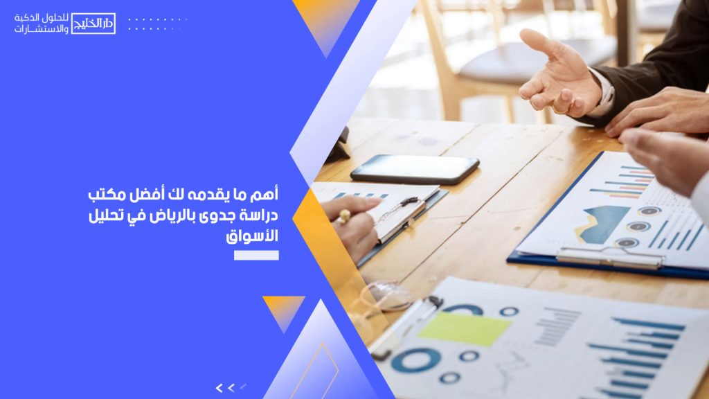 أهم ما يقدمه لك أفضل مكتب دراسة جدوى بالرياض في تحليل الأسواق